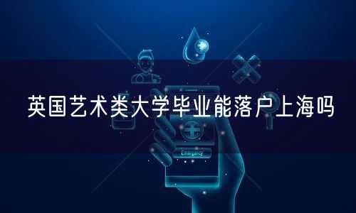 英国艺术类大学毕业能落户上海吗