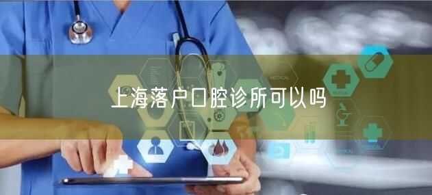 上海落户口腔诊所可以吗