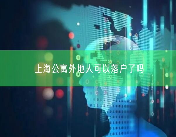 上海公寓外地人可以落户了吗