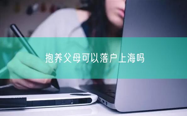 抱养父母可以落户上海吗