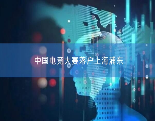 中国电竞大赛落户上海浦东