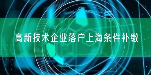 高新技术企业落户上海条件补缴