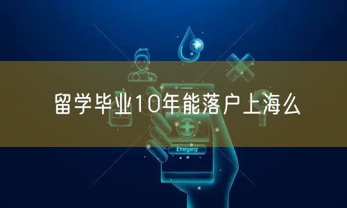 留学毕业10年能落户上海么