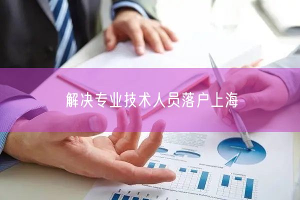 解决专业技术人员落户上海