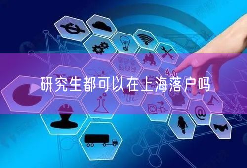 研究生都可以在上海落户吗