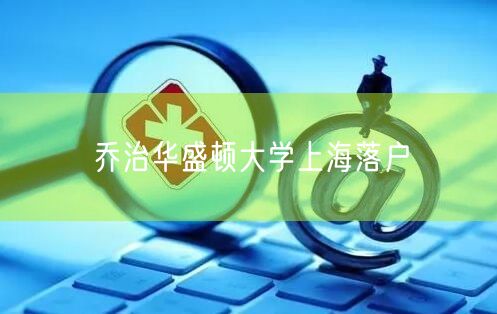 乔治华盛顿大学上海落户