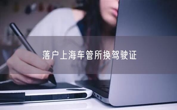 落户上海车管所换驾驶证