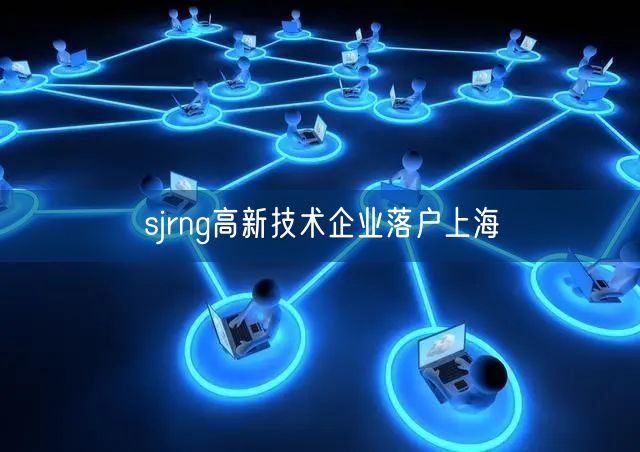 sjrng高新技术企业落户上海