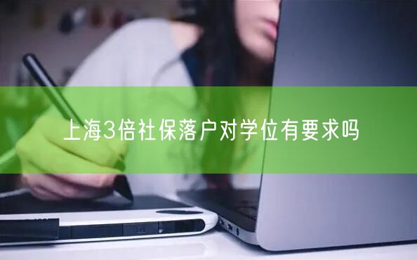 上海3倍社保落户对学位有要求吗