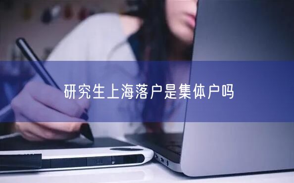 研究生上海落户是集体户吗