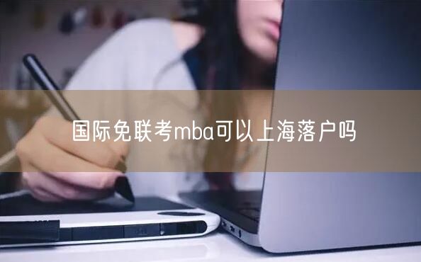 国际免联考mba可以上海落户吗