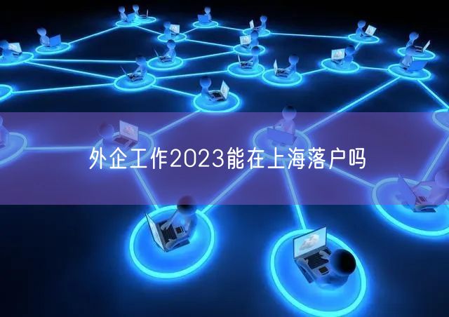 外企工作2023能在上海落户吗