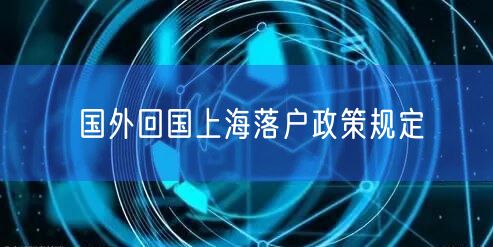 国外回国上海落户政策规定