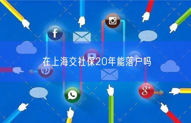 在上海交社保20年能落户吗