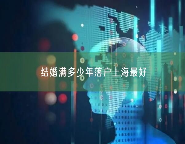 结婚满多少年落户上海最好