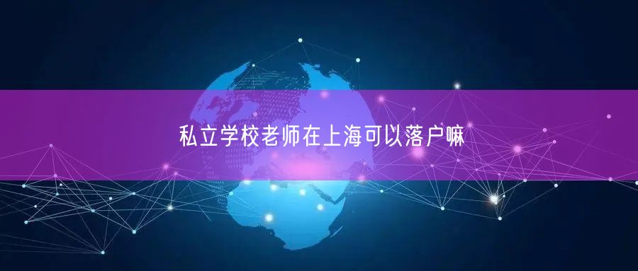 私立学校老师在上海可以落户嘛