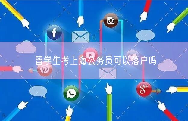 留学生考上海公务员可以落户吗