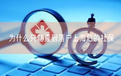 为什么只能查到落户上海后的社保