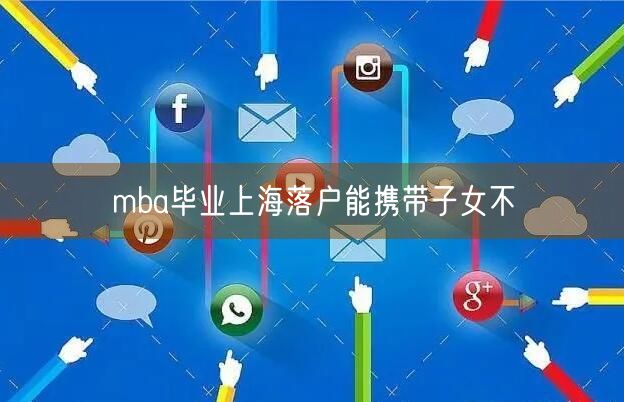 mba毕业上海落户能携带子女不