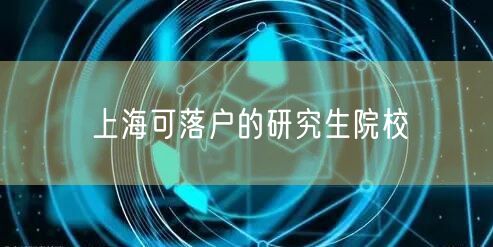 上海可落户的研究生院校