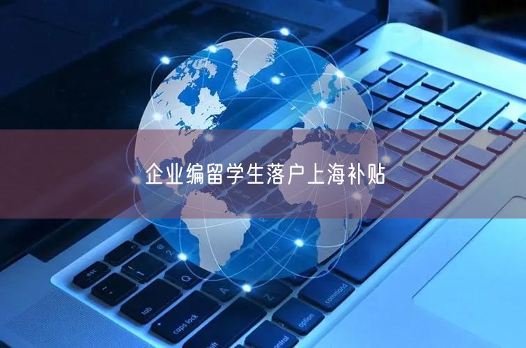 企业编留学生落户上海补贴