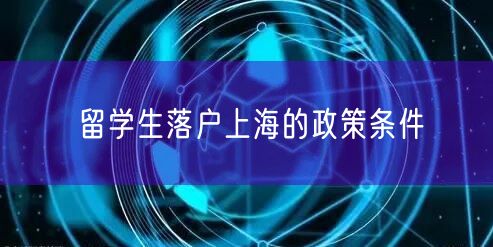 留学生落户上海的政策条件