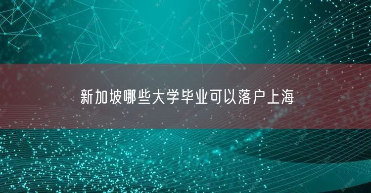 新加坡哪些大学毕业可以落户上海