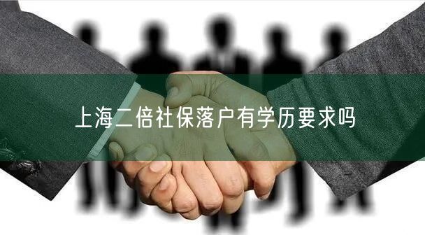 上海二倍社保落户有学历要求吗