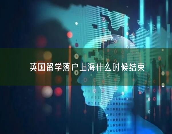 英国留学落户上海什么时候结束