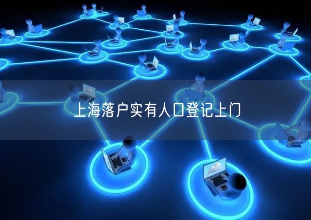 上海落户实有人口登记上门