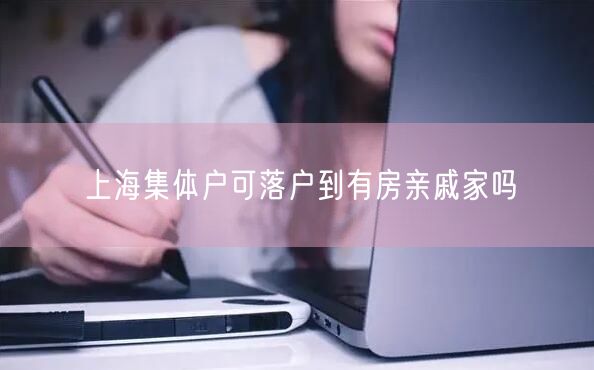 上海集体户可落户到有房亲戚家吗