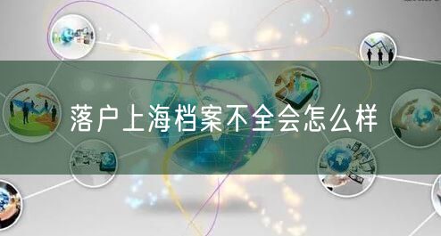 落户上海档案不全会怎么样