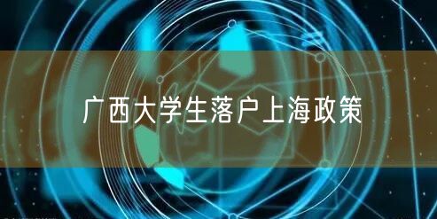 广西大学生落户上海政策