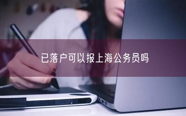 已落户可以报上海公务员吗