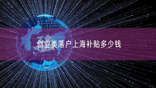 创业类落户上海补贴多少钱