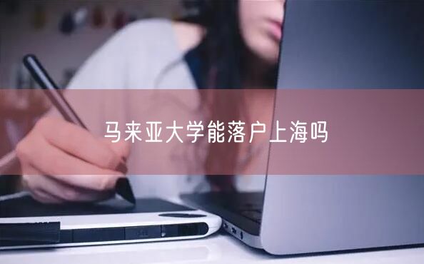 马来亚大学能落户上海吗