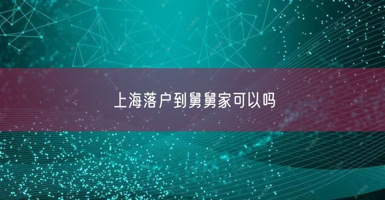 上海落户到舅舅家可以吗