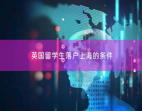 英国留学生落户上海的条件