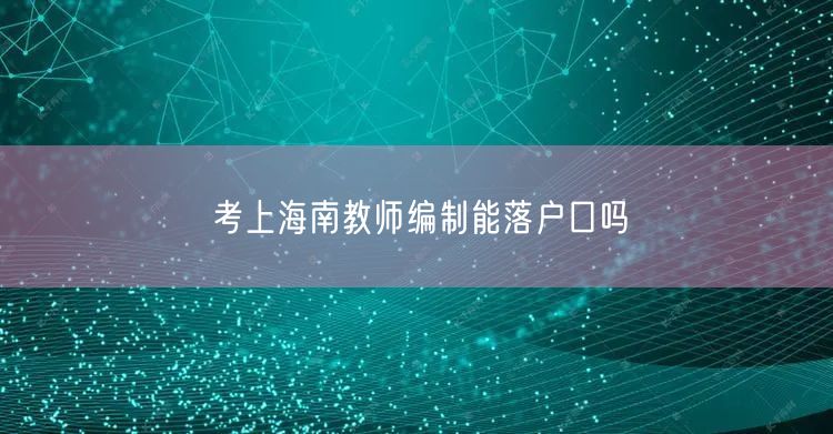 考上海南教师编制能落户口吗