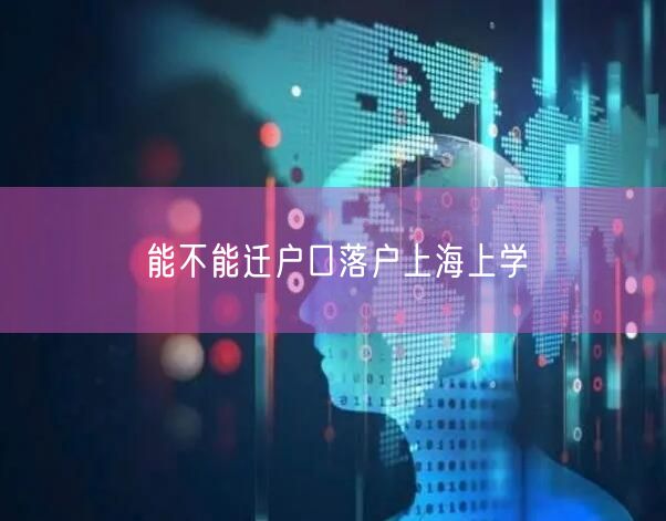 能不能迁户口落户上海上学