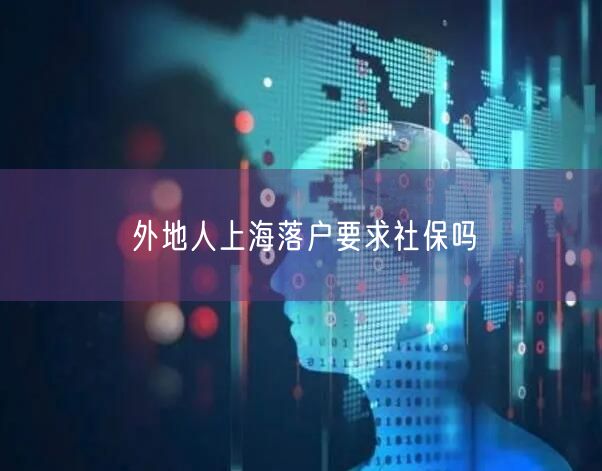 外地人上海落户要求社保吗