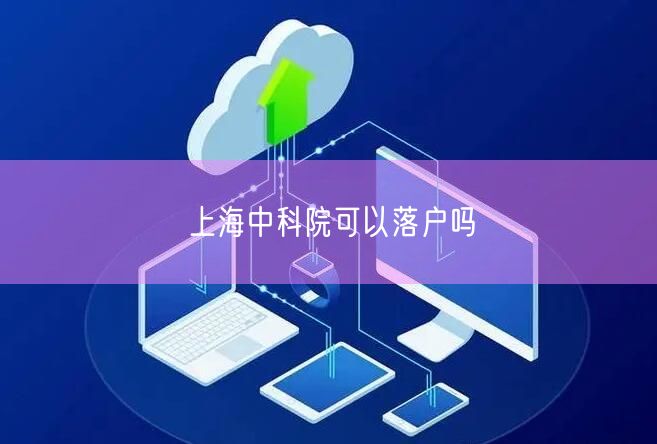 上海中科院可以落户吗