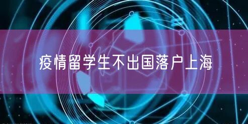 疫情留学生不出国落户上海