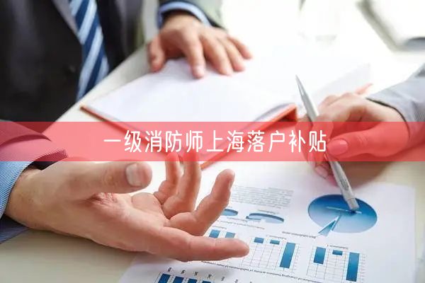 一级消防师上海落户补贴