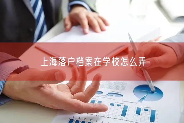 上海落户档案在学校怎么弄