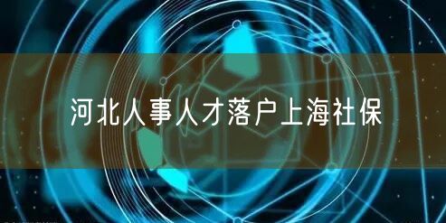 河北人事人才落户上海社保