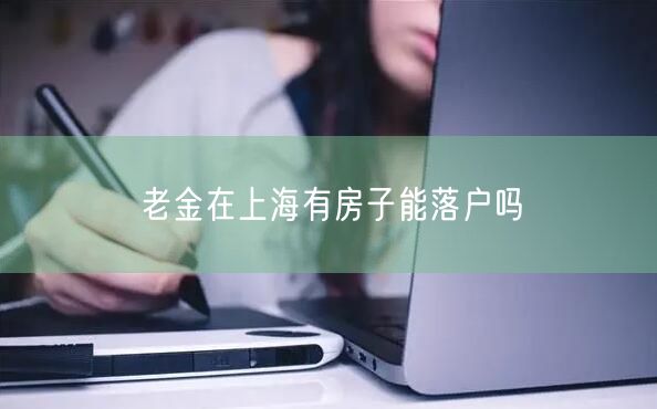 老金在上海有房子能落户吗