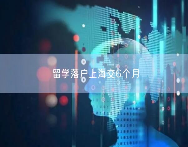 留学落户上海交6个月