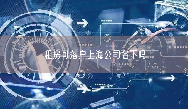 租房可落户上海公司名下吗