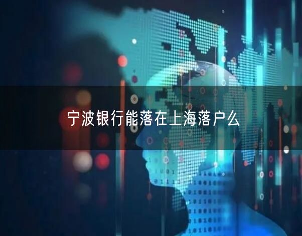 宁波银行能落在上海落户么